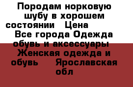 Породам норковую шубу в хорошем состоянии › Цена ­ 50 000 - Все города Одежда, обувь и аксессуары » Женская одежда и обувь   . Ярославская обл.
